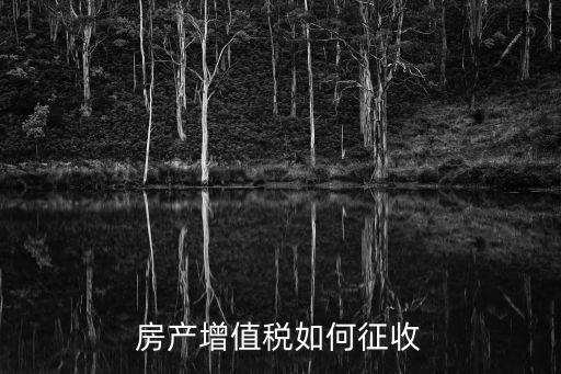 房產(chǎn)增值稅如何征收