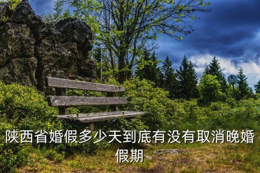 陜西省婚假多少天到底有沒有取消晚婚假期
