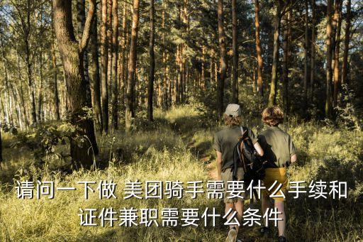 請(qǐng)問一下做 美團(tuán)騎手需要什么手續(xù)和證件兼職需要什么條件