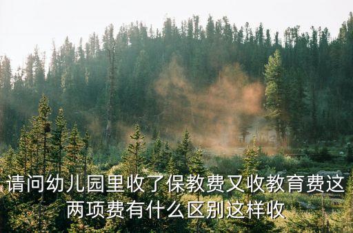 保教費，請問幼兒園里收了保教費又收教育費這兩項費有什么區(qū)別這樣收