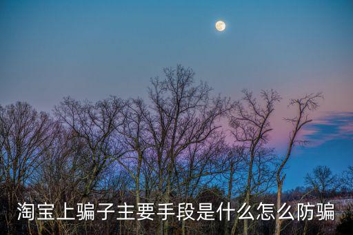 淘寶上騙子主要手段是什么怎么防騙