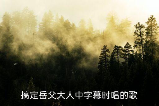 搞定岳父大人中字幕時唱的歌