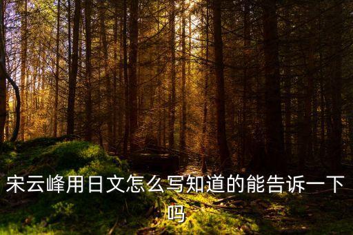 宋云峰用日文怎么寫知道的能告訴一下嗎