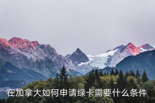 加拿大綠卡，在加拿大呆幾年可以拿到綠卡