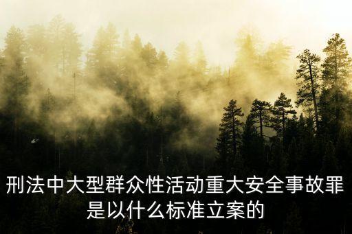 刑法中大型群眾性活動重大安全事故罪是以什么標(biāo)準(zhǔn)立案的