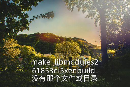 make  libmodules261853el5xenbuild 沒有那個(gè)文件或目錄