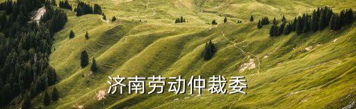 濟(jì)南仲裁委，想知道 濟(jì)南市 濟(jì)南勞動(dòng)仲裁委 在哪