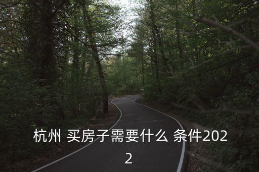  杭州 買房子需要什么 條件2022