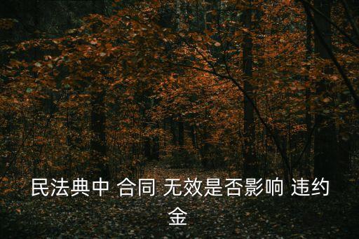 民法典中 合同 無(wú)效是否影響 違約金