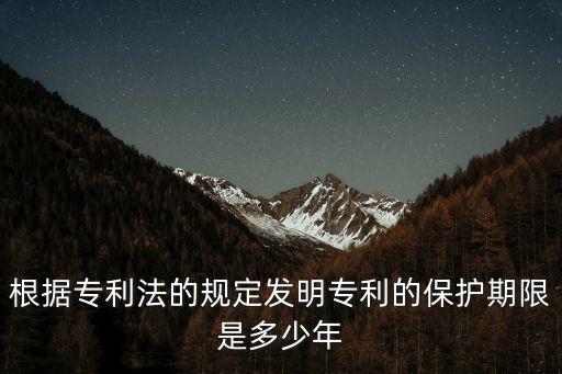 根據(jù)專利法的規(guī)定發(fā)明專利的保護期限是多少年