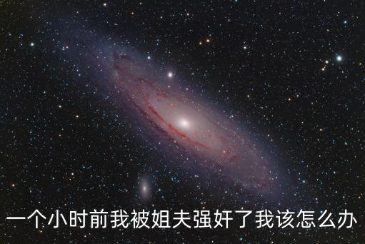 一個(gè)小時(shí)前我被姐夫強(qiáng)奸了我該怎么辦