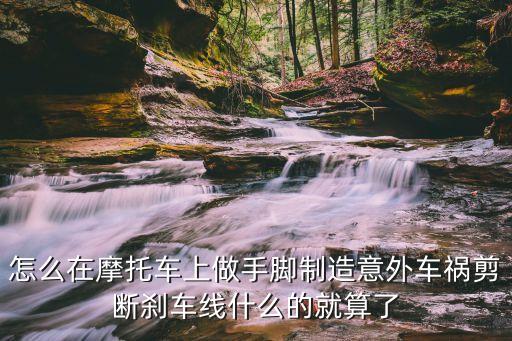 怎么在摩托車上做手腳制造意外車禍剪斷剎車線什么的就算了