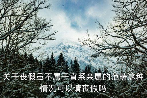 喪假可以分開請嗎，關(guān)于喪假雖不屬于直系親屬的范疇這種情況可以請喪假嗎