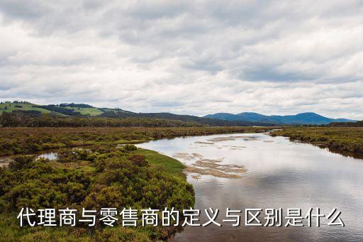 代理商與零售商的定義與區(qū)別是什么