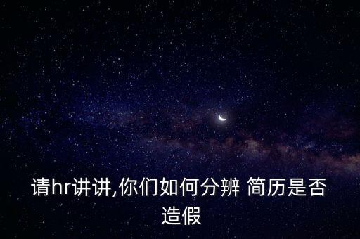 請(qǐng)hr講講,你們?nèi)绾畏直?簡(jiǎn)歷是否 造假
