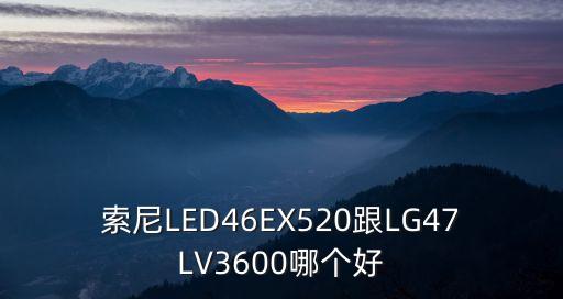 索尼LED46EX520跟LG47LV3600哪個(gè)好