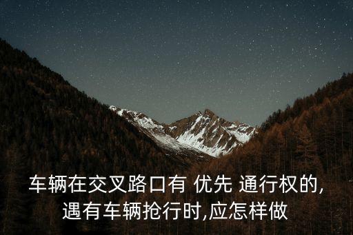 優(yōu)先通行權(quán),路口遇到這種情況享有優(yōu)先通行權(quán)