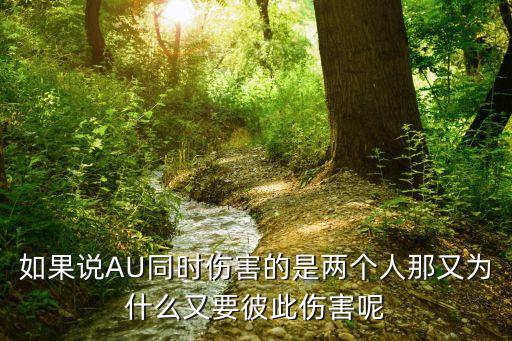 如果說AU同時(shí)傷害的是兩個(gè)人那又為什么又要彼此傷害呢