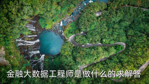 金融大數(shù)據(jù)工程師是做什么的求解答