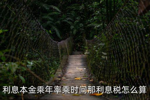 利息稅怎么計(jì)算，利息本金乘年率乘時(shí)間那利息稅怎么算