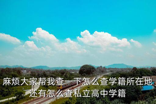 學(xué)籍所在地，麻煩大家?guī)臀也橐幌略趺床閷W(xué)籍所在地還有怎么查私立高中學(xué)籍