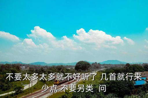 不要太多太多就不好聽(tīng)了 幾首就行來(lái)少點(diǎn) 不要另類  問(wèn)