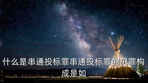 什么是串通投標(biāo)罪串通投標(biāo)罪的犯罪構(gòu)成是如
