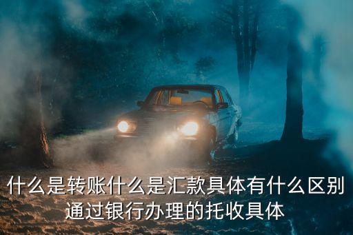 什么是轉(zhuǎn)賬什么是匯款具體有什么區(qū)別通過銀行辦理的托收具體