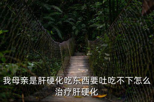 我母親是肝硬化吃東西要吐吃不下怎么治療肝硬化