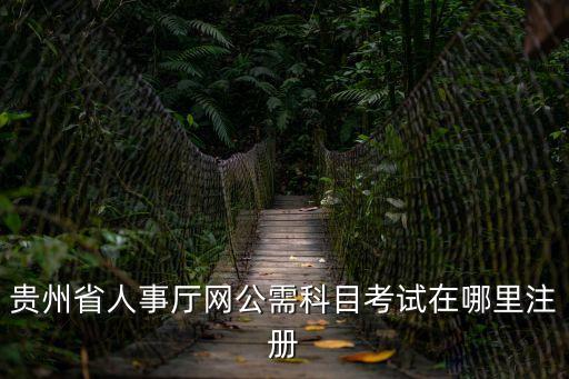 貴州省人事廳網(wǎng)公需科目考試在哪里注冊(cè)