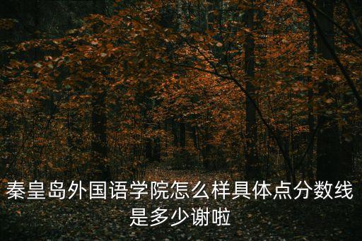 秦皇島外國語學院怎么樣具體點分數線是多少謝啦