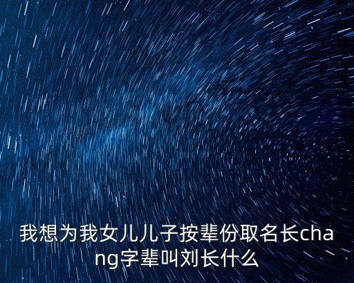 我想為我女兒兒子按輩份取名長(zhǎng)chang字輩叫劉長(zhǎng)什么