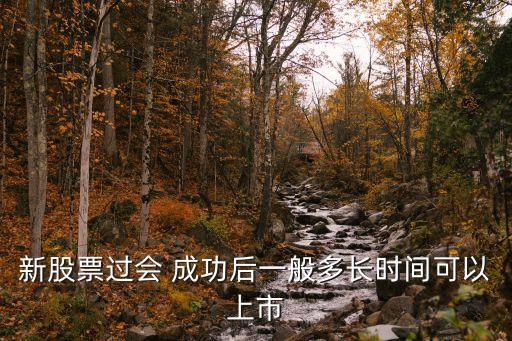 新股票過(guò)會(huì) 成功后一般多長(zhǎng)時(shí)間可以上市