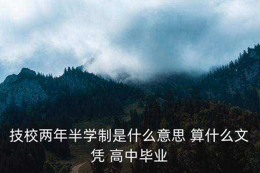 技校兩年半學(xué)制是什么意思 算什么文憑 高中畢業(yè)