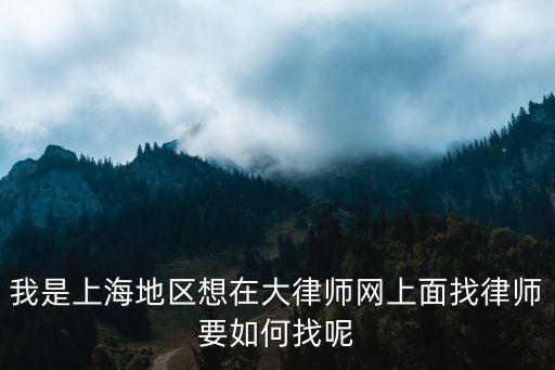 上海律師網(wǎng)，我是上海地區(qū)想在大律師網(wǎng)上面找律師要如何找呢
