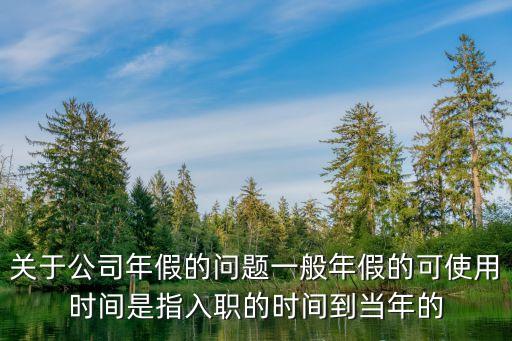 關(guān)于公司年假的問(wèn)題一般年假的可使用時(shí)間是指入職的時(shí)間到當(dāng)年的