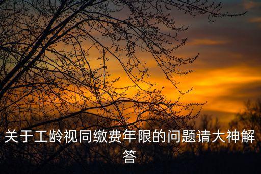 關(guān)于工齡視同繳費年限的問題請大神解答
