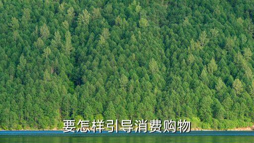 誘導(dǎo)消費(fèi)，要怎樣引導(dǎo)消費(fèi)購物