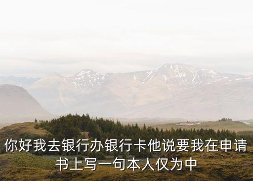 中國稅收居民，你好我去銀行辦銀行卡他說要我在申請書上寫一句本人僅為中