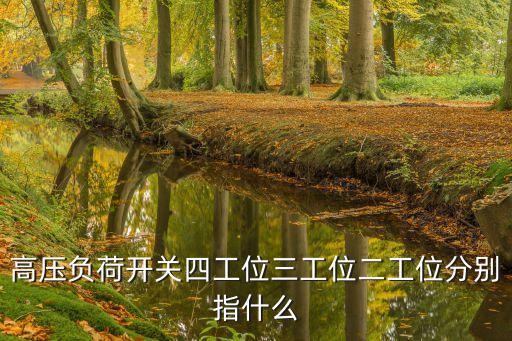 三工，高壓負(fù)荷開(kāi)關(guān)四工位三工位二工位分別指什么