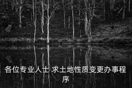各位專業(yè)人士 求土地性質(zhì)變更辦事程序