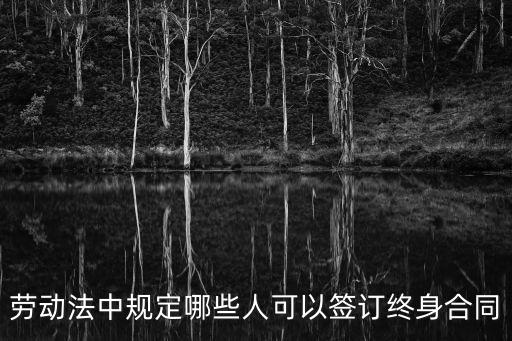 勞動法中規(guī)定哪些人可以簽訂終身合同
