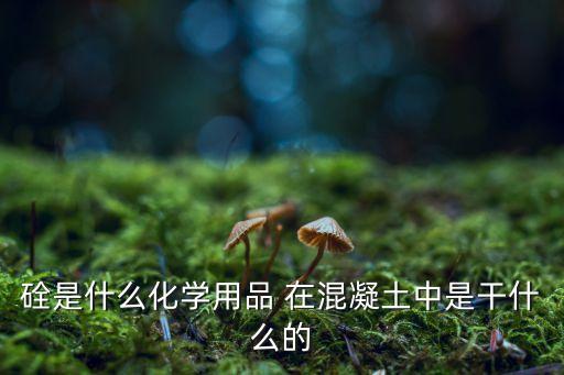 硂是什么化學(xué)用品 在混凝土中是干什么的
