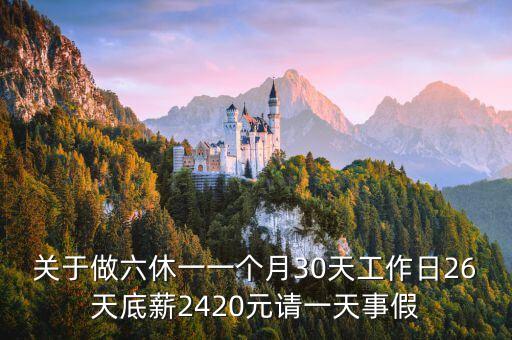 做六休一，關(guān)于做六休一一個月30天工作日26天底薪2420元請一天事假