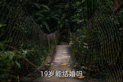 19歲可以結(jié)婚嗎，19歲能結(jié)婚嗎