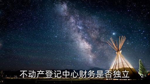 不動(dòng)產(chǎn)登記中心財(cái)務(wù)是否獨(dú)立
