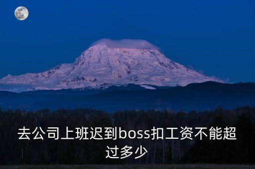 去公司上班遲到boss扣工資不能超過多少