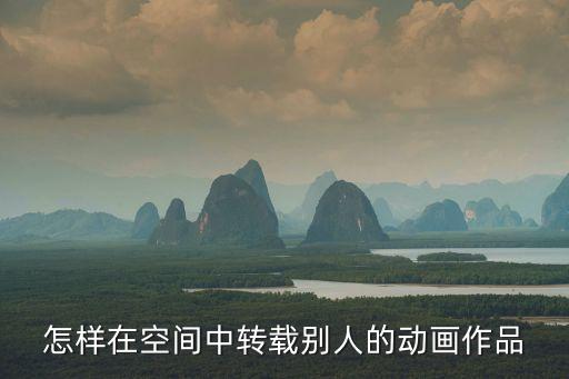 怎樣在空間中轉(zhuǎn)載別人的動畫作品