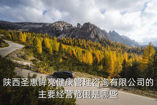 陜西圣惠眸亮健康管理咨詢有限公司的主要經(jīng)營范圍是哪些
