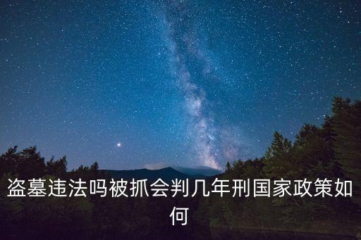 盜墓違法嗎被抓會判幾年刑國家政策如何